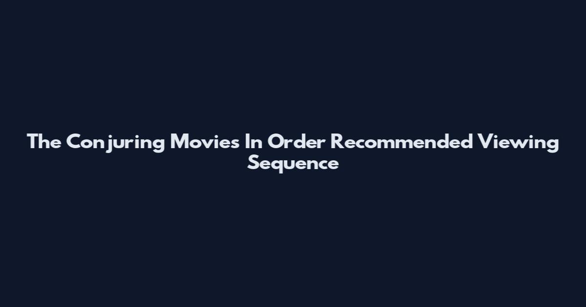 The Conjuring Movies In Order Recommended Viewing Sequence
