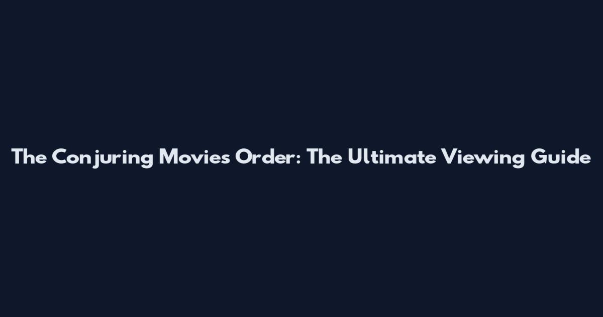 The Conjuring Movies Order: The Ultimate Viewing Guide