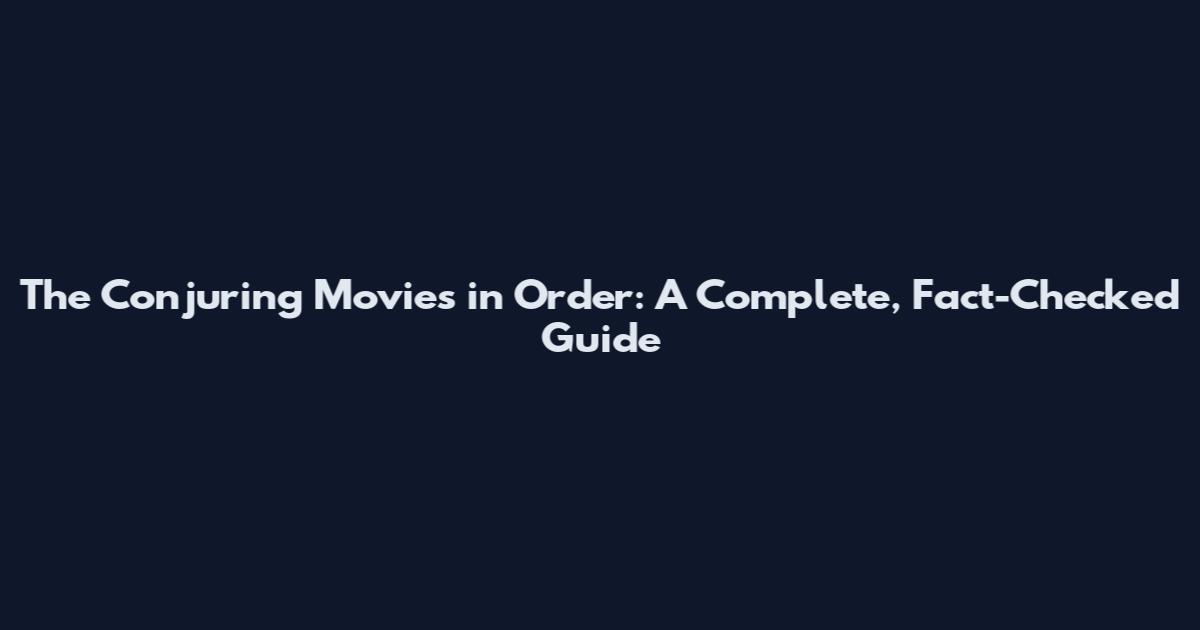 The Conjuring Movies in Order: A Complete, Fact-Checked Guide
