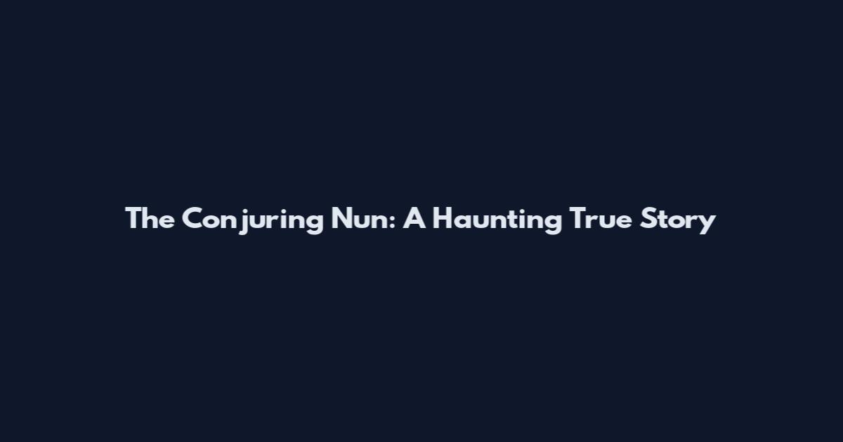 The Conjuring Nun: A Haunting True Story