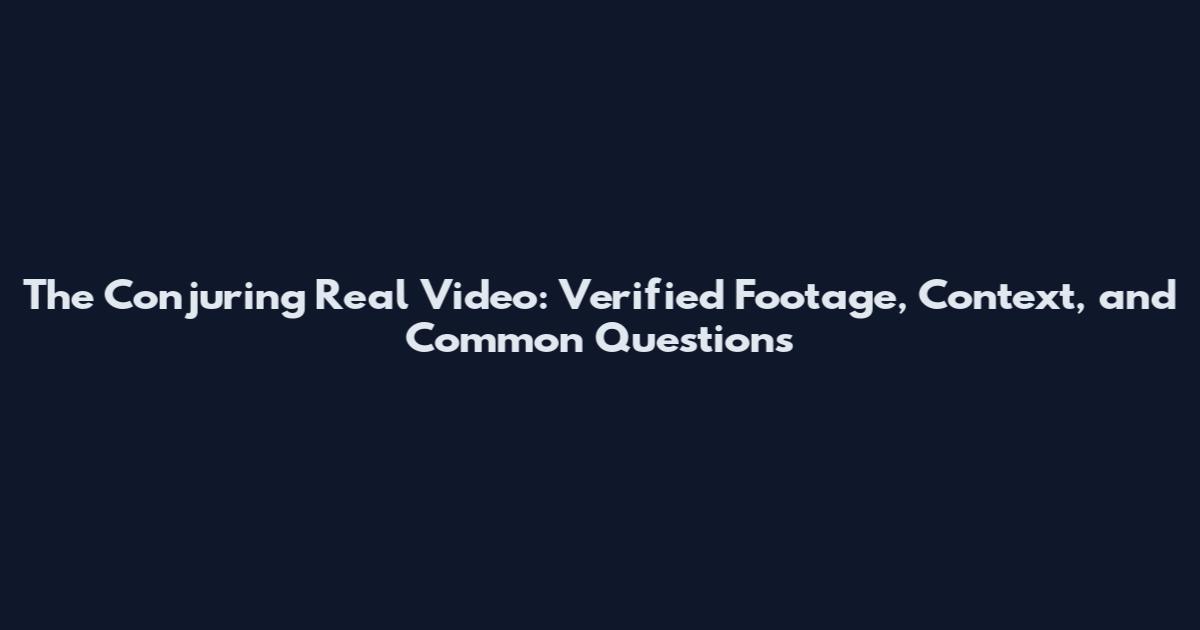 The Conjuring Real Video: Verified Footage, Context, and Common Questions