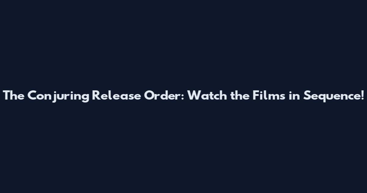 The Conjuring Release Order: Watch the Films in Sequence!