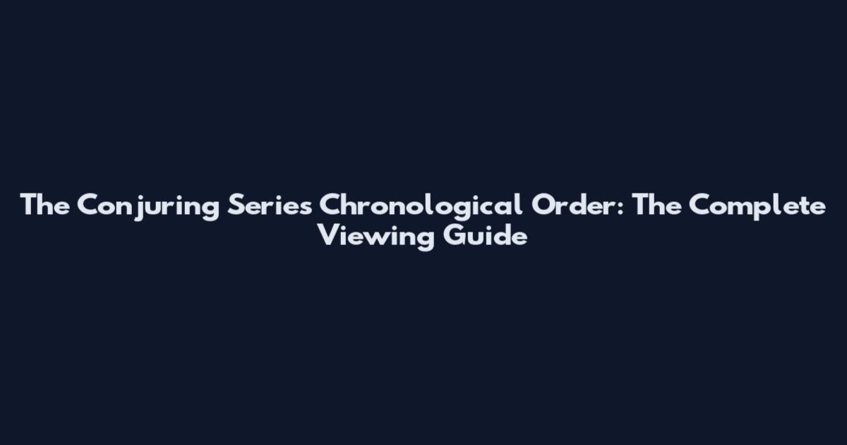 The Conjuring Series Chronological Order: The Complete Viewing Guide