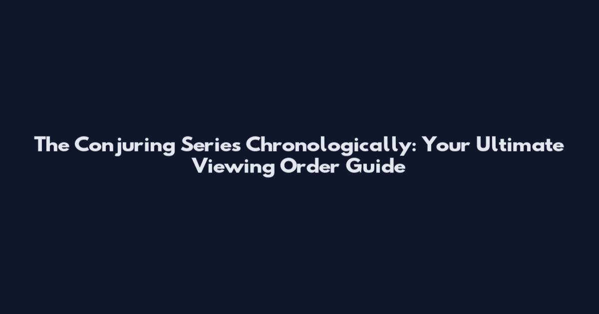 The Conjuring Series Chronologically: Your Ultimate Viewing Order Guide