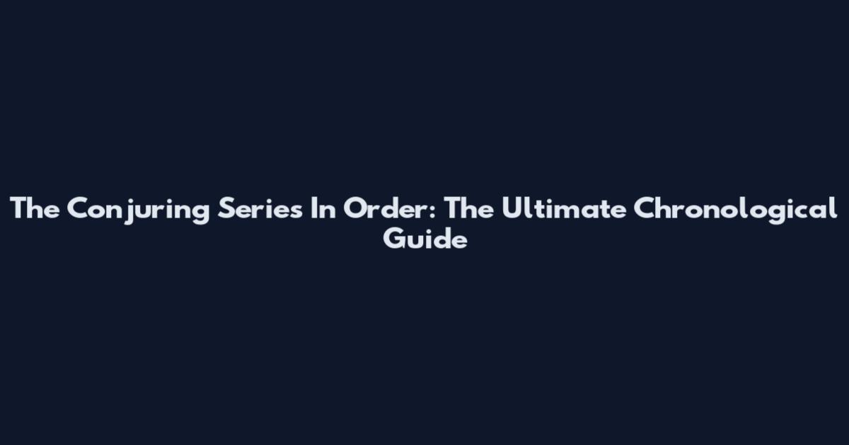 The Conjuring Series In Order: The Ultimate Chronological Guide