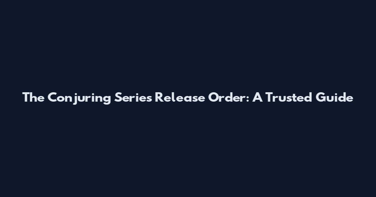 The Conjuring Series Release Order: A Trusted Guide