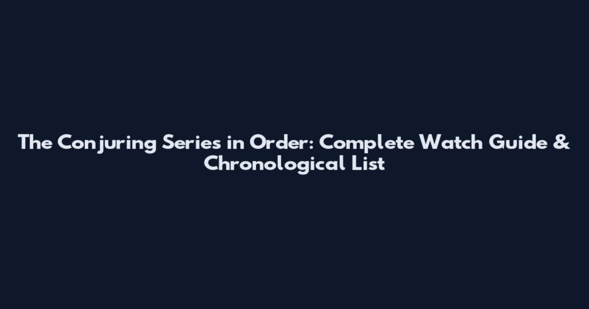 The Conjuring Series in Order: Complete Watch Guide & Chronological List