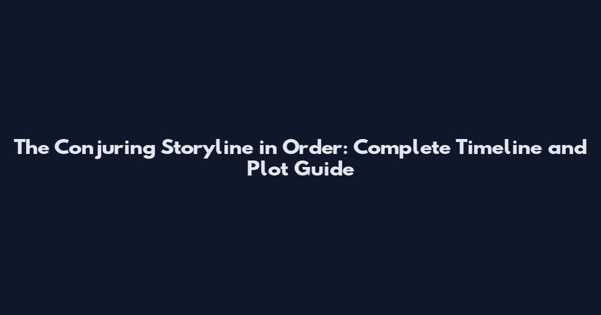 The Conjuring Storyline in Order: Complete Timeline and Plot Guide