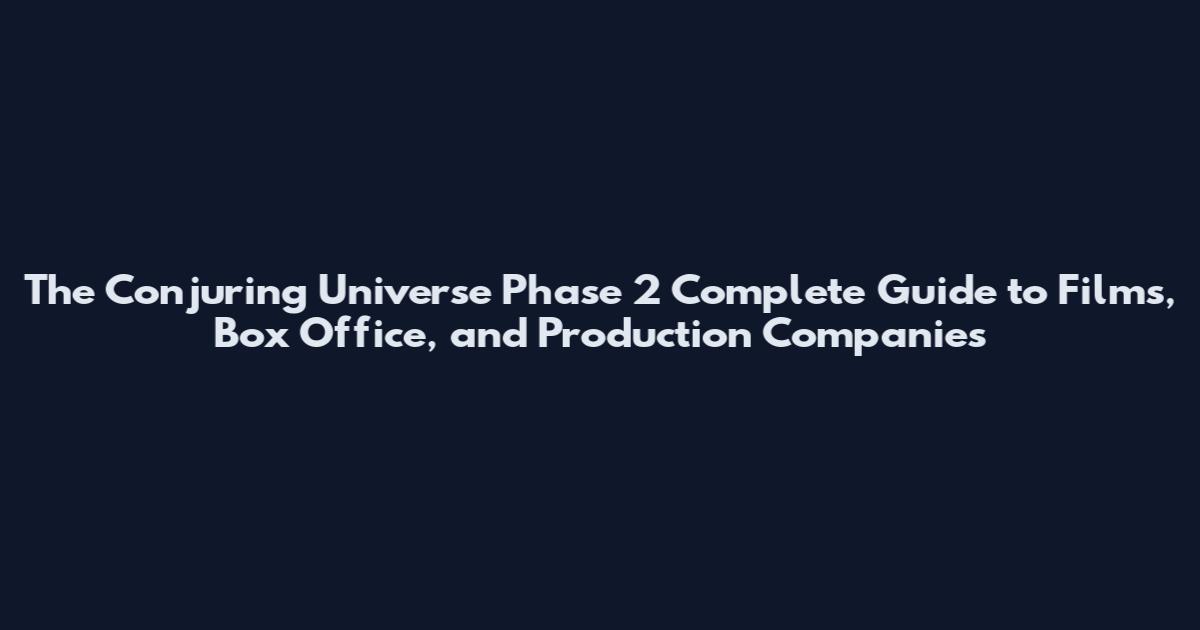 The Conjuring Universe Phase 2 Complete Guide to Films, Box Office, and Production Companies
