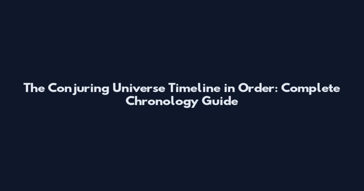 The Conjuring Universe Timeline in Order: Complete Chronology Guide