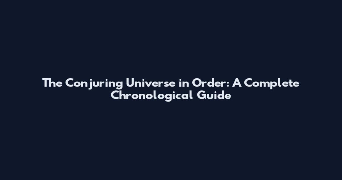 The Conjuring Universe in Order: A Complete Chronological Guide