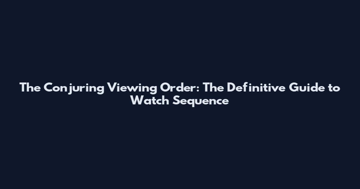 The Conjuring Viewing Order: The Definitive Guide to Watch Sequence