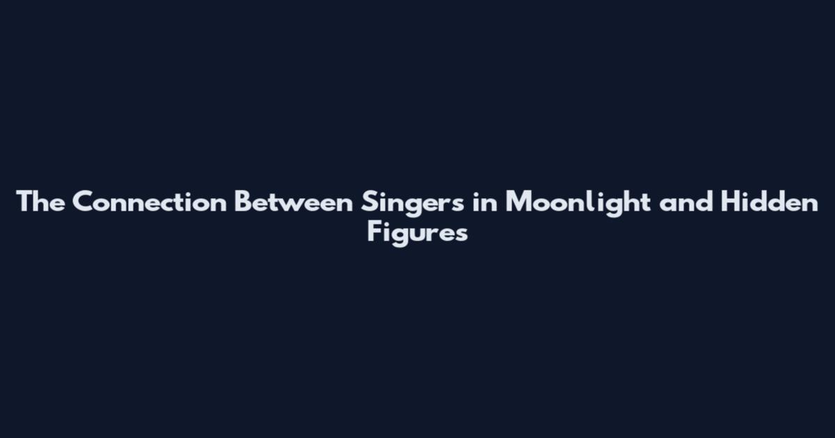 The Connection Between Singers in Moonlight and Hidden Figures