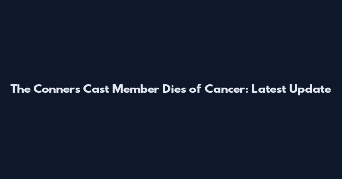 The Conners Cast Member Dies of Cancer: Latest Update