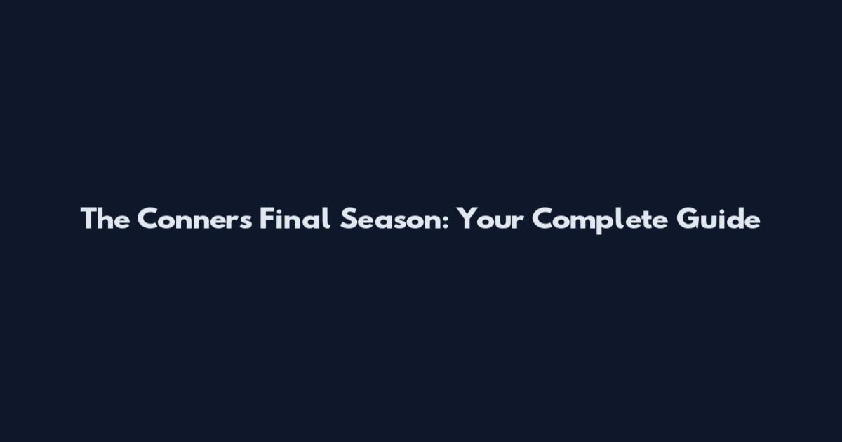 The Conners Final Season: Your Complete Guide