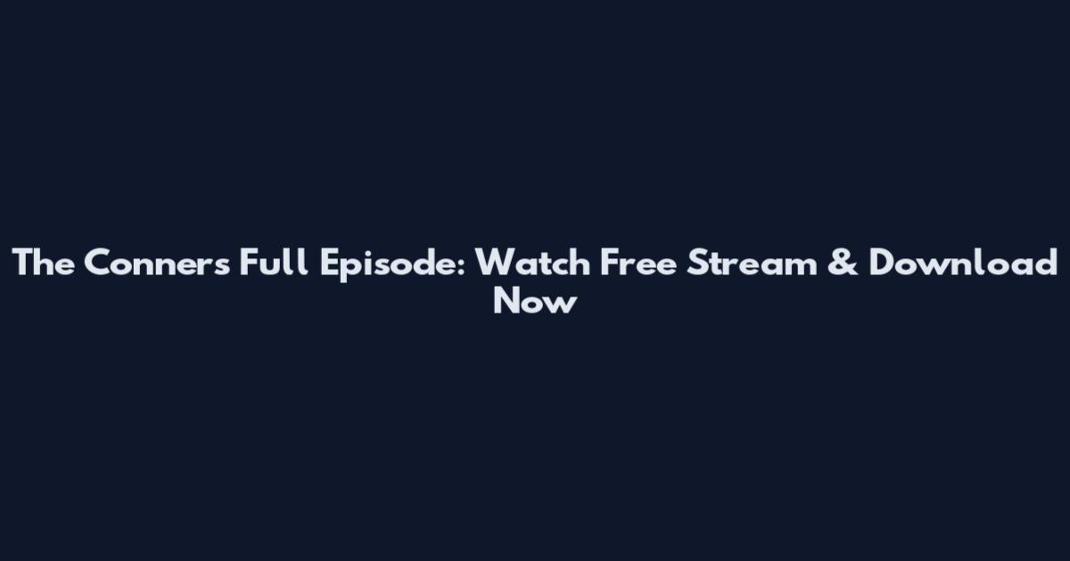 The Conners Full Episode: Watch Free Stream & Download Now