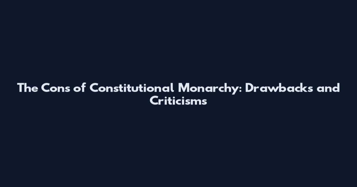 The Cons of Constitutional Monarchy: Drawbacks and Criticisms