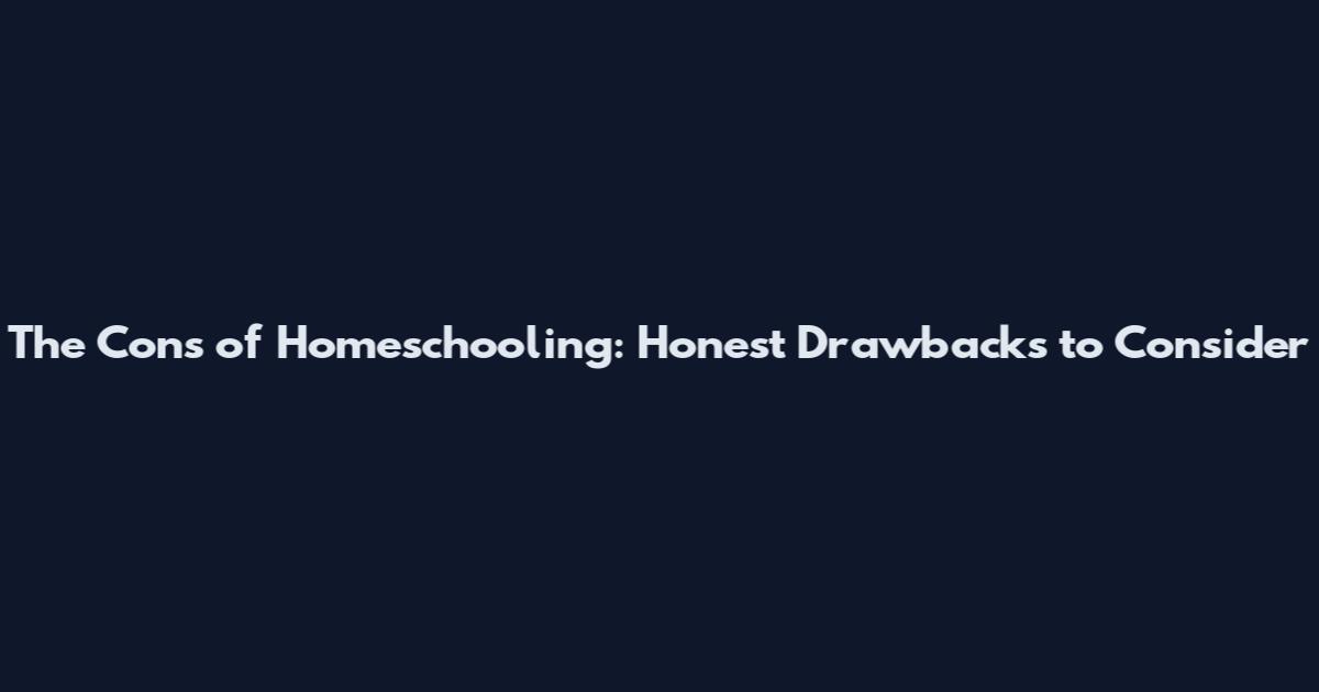 The Cons of Homeschooling: Honest Drawbacks to Consider