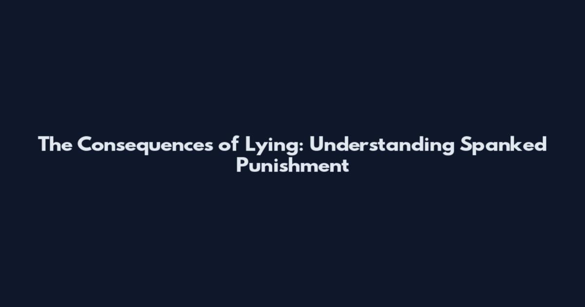 The Consequences of Lying: Understanding Spanked Punishment