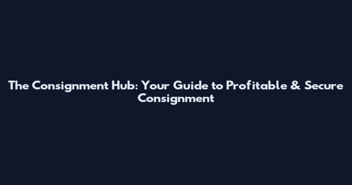 The Consignment Hub: Your Guide to Profitable & Secure Consignment