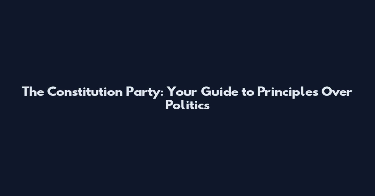The Constitution Party: Your Guide to Principles Over Politics
