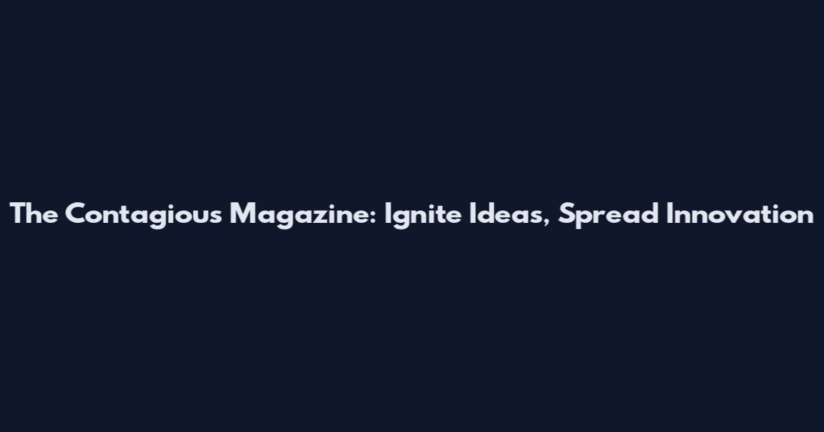 The Contagious Magazine: Ignite Ideas, Spread Innovation