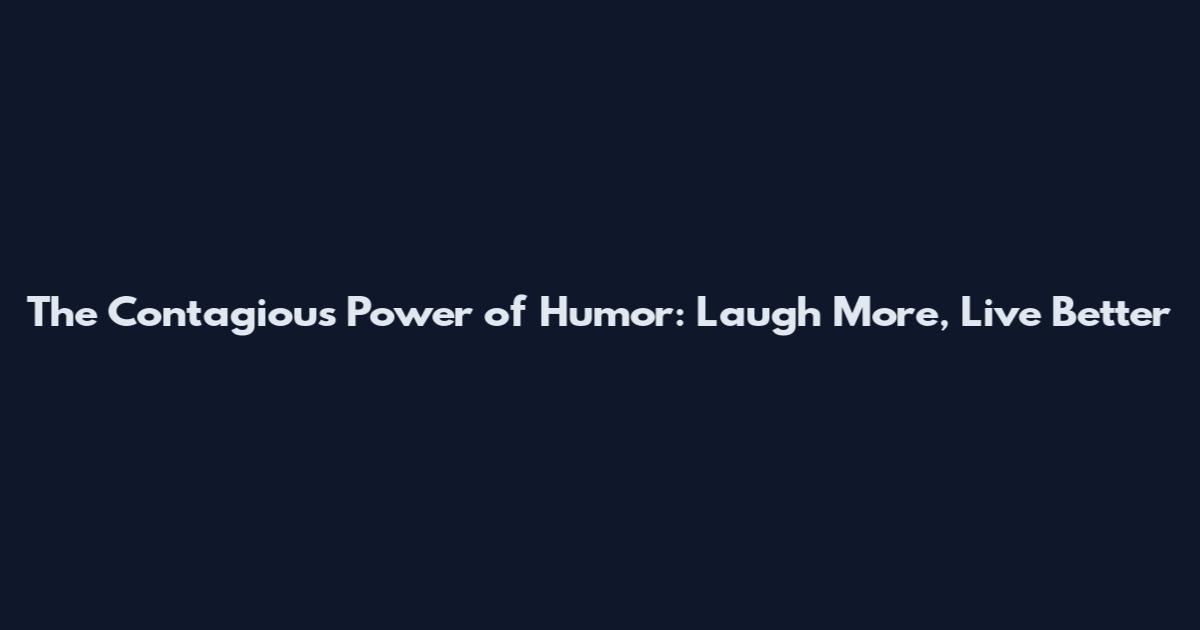 The Contagious Power of Humor: Laugh More, Live Better