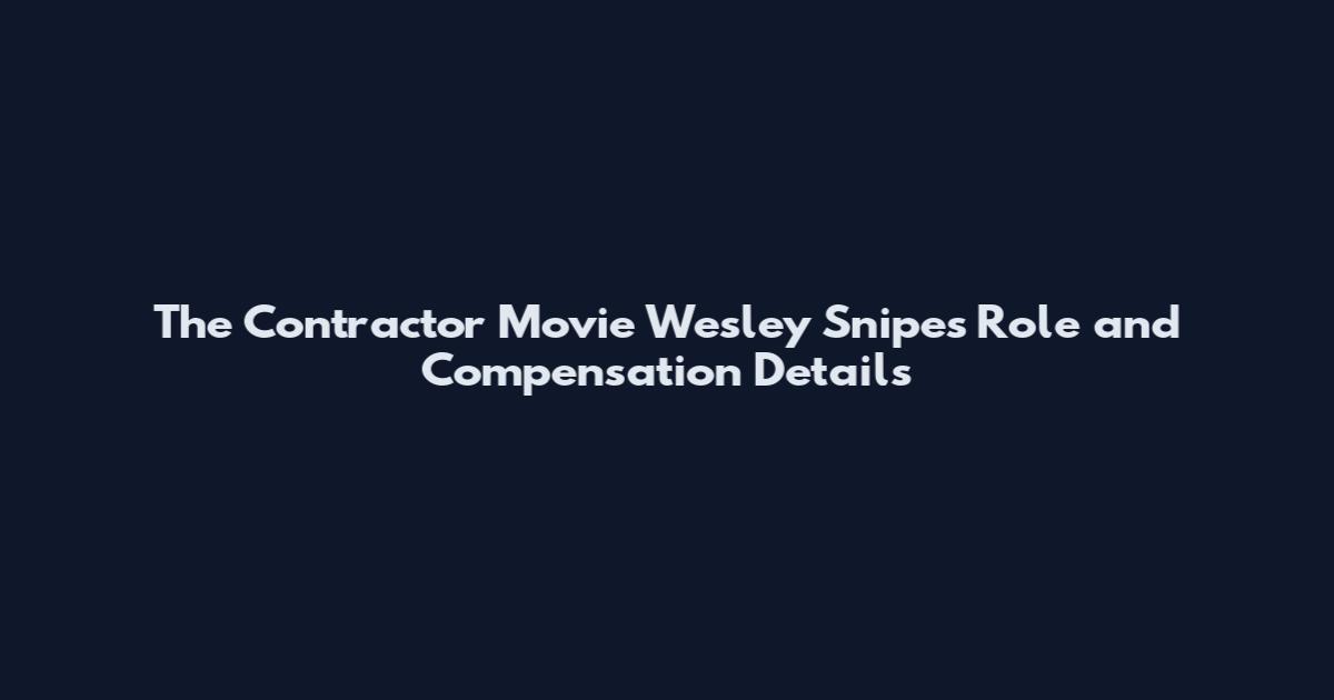 The Contractor Movie Wesley Snipes Role and Compensation Details