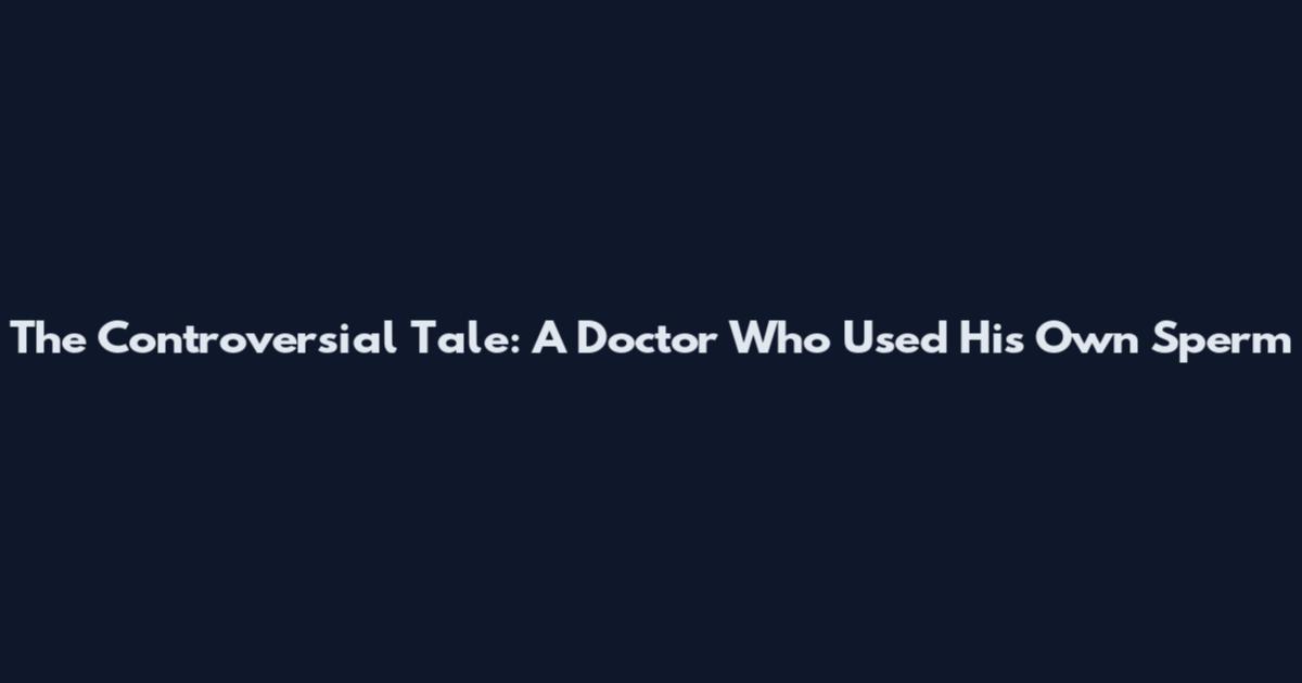 The Controversial Tale: A Doctor Who Used His Own Sperm