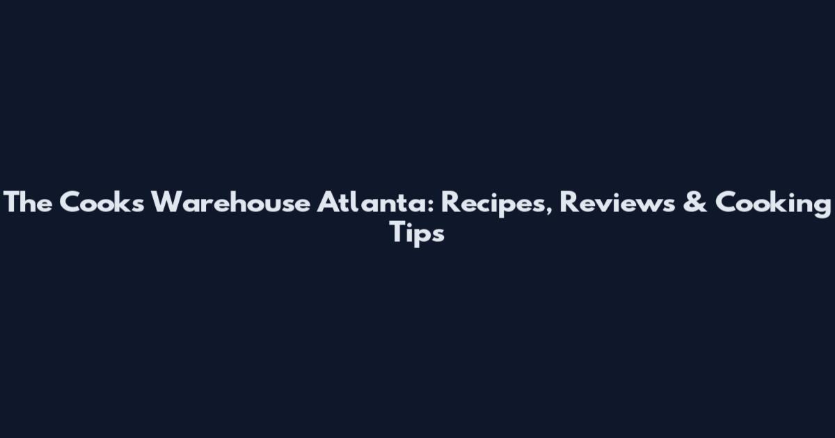 The Cook's Warehouse Atlanta: Recipes, Reviews & Cooking Tips