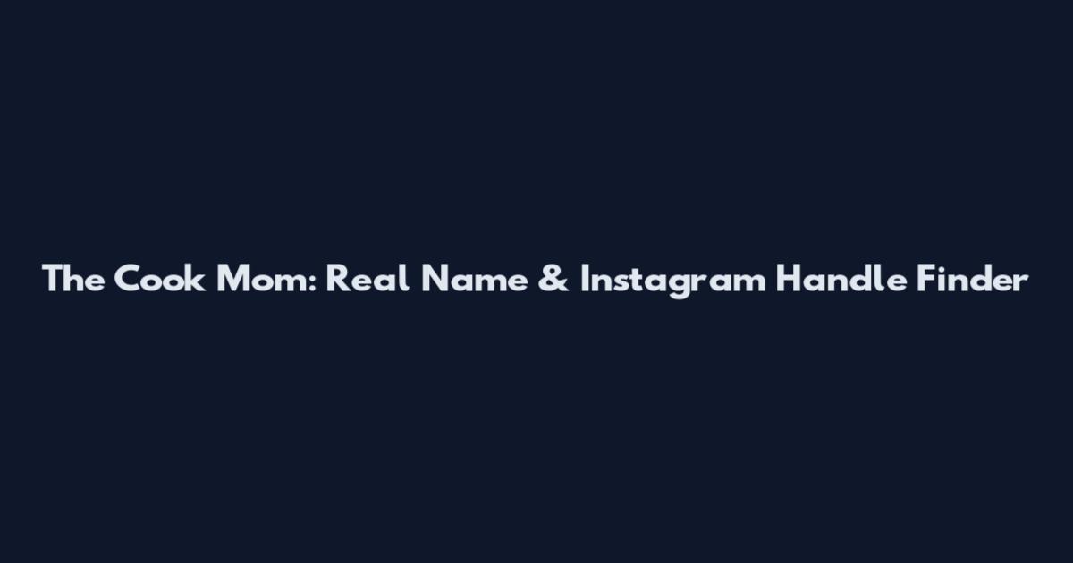 The Cook Mom: Real Name & Instagram Handle Finder