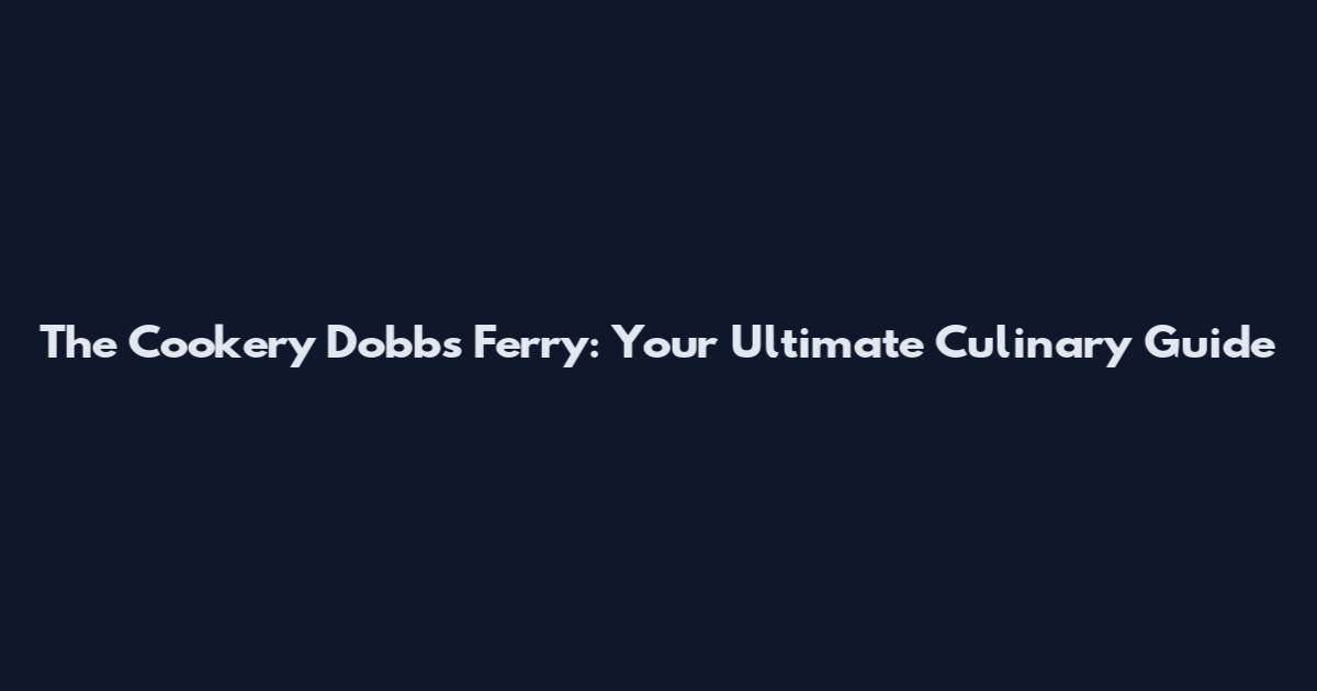 The Cookery Dobbs Ferry: Your Ultimate Culinary Guide