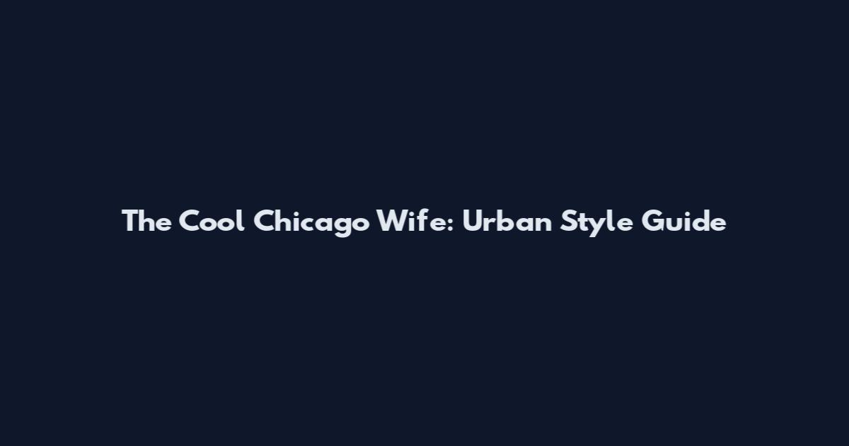 The Cool Chicago Wife: Urban Style Guide