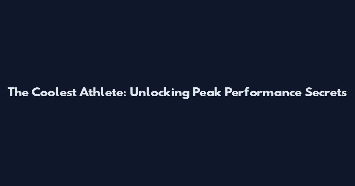 The Coolest Athlete: Unlocking Peak Performance Secrets