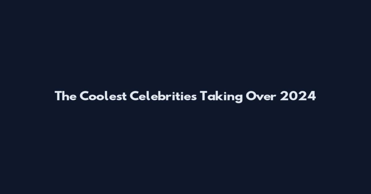 The Coolest Celebrities Taking Over 2024
