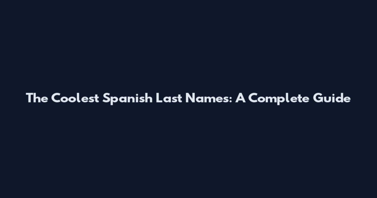 The Coolest Spanish Last Names: A Complete Guide