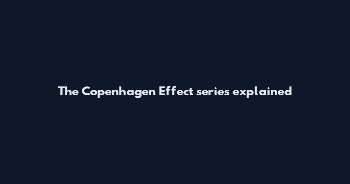 The Copenhagen Effect series explained