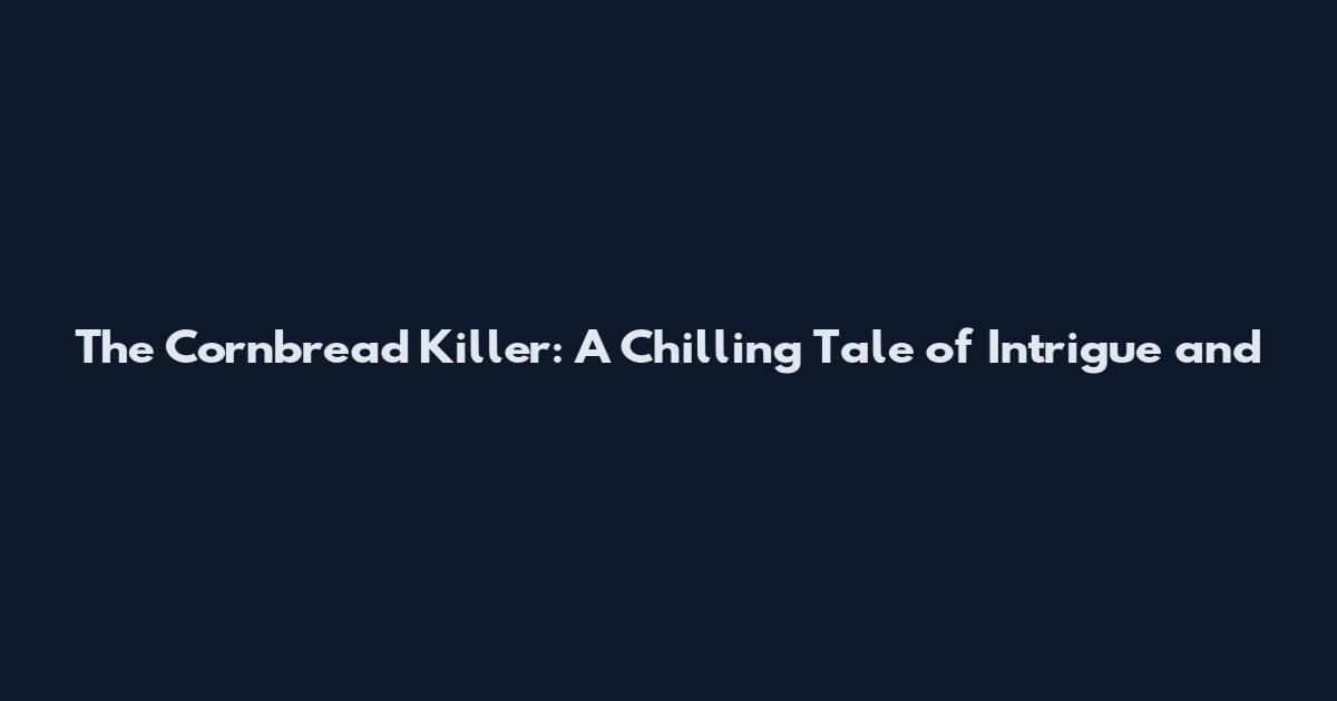 The Cornbread Killer: A Chilling Tale of Intrigue and