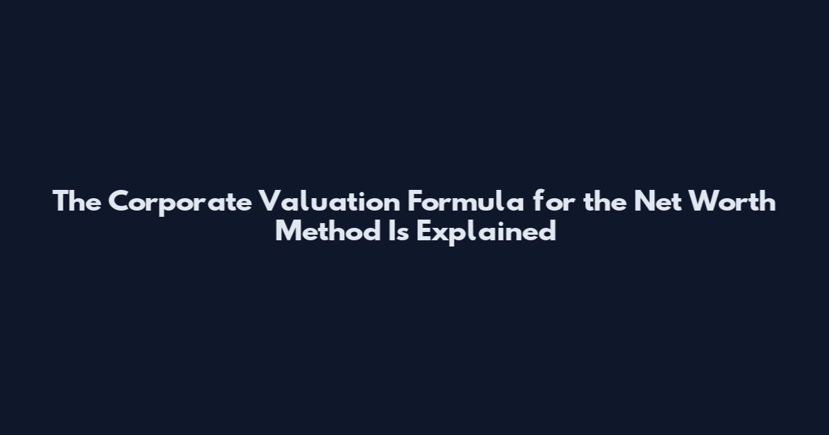 The Corporate Valuation Formula for the Net Worth Method Is Explained