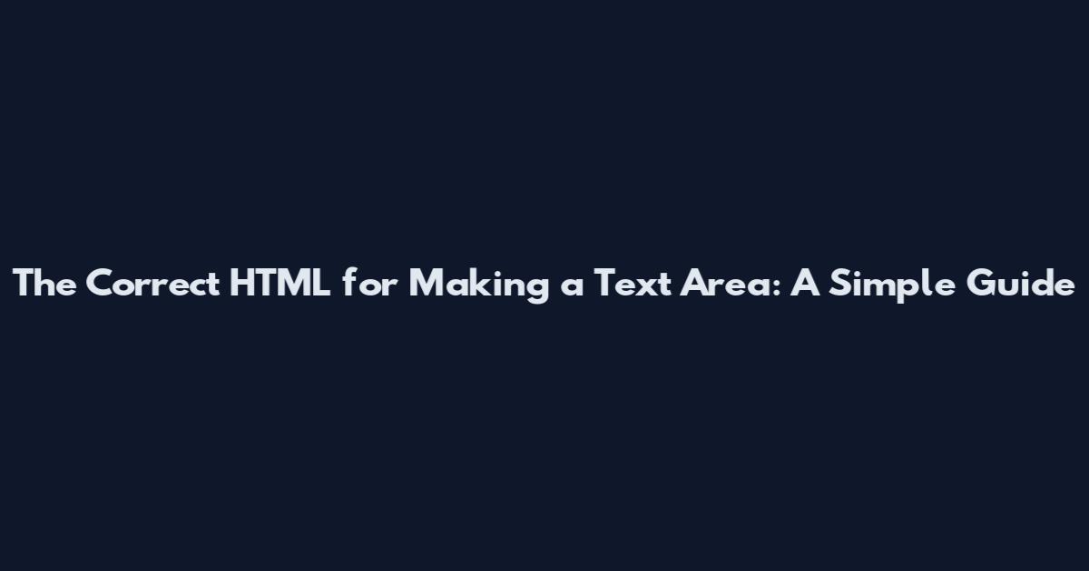 The Correct HTML for Making a Text Area: A Simple Guide