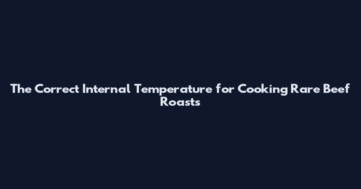 The Correct Internal Temperature for Cooking Rare Beef Roasts