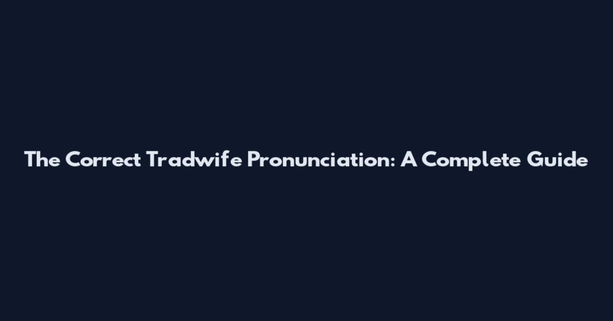 The Correct Tradwife Pronunciation: A Complete Guide