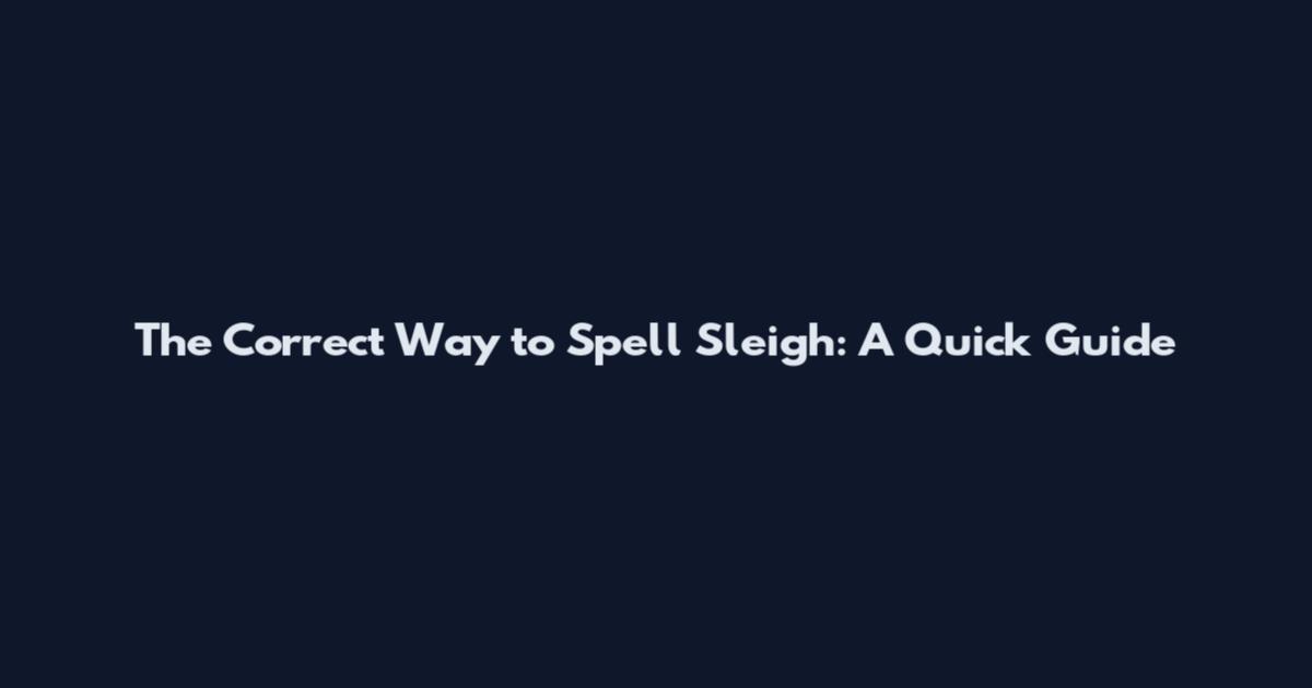 The Correct Way to Spell Sleigh: A Quick Guide