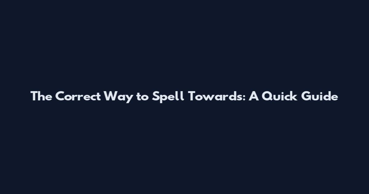 The Correct Way to Spell Towards: A Quick Guide