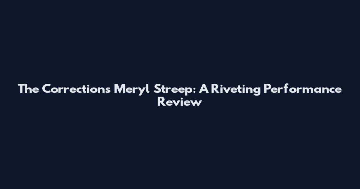 The Corrections Meryl Streep: A Riveting Performance Review