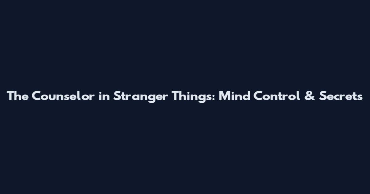 The Counselor in Stranger Things: Mind Control & Secrets