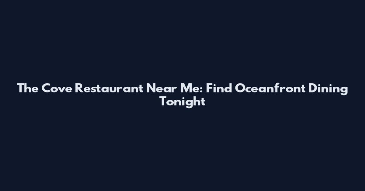 The Cove Restaurant Near Me: Find Oceanfront Dining Tonight