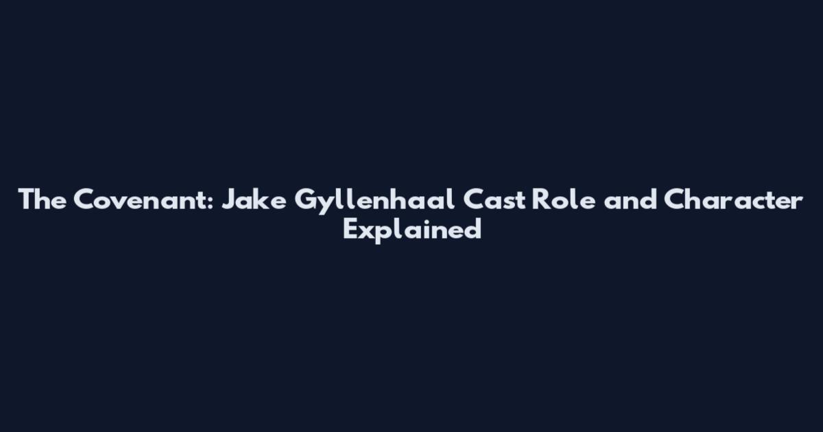 The Covenant: Jake Gyllenhaal Cast Role and Character Explained