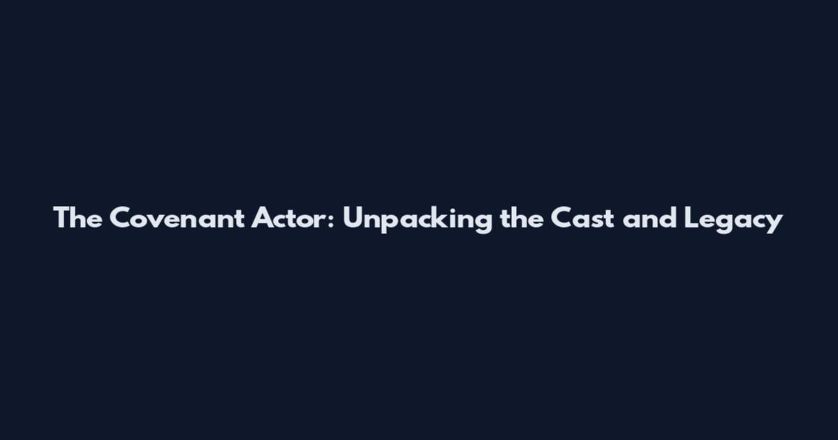 The Covenant Actor: Unpacking the Cast and Legacy