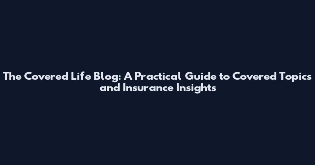 The Covered Life Blog: A Practical Guide to Covered Topics and Insurance Insights